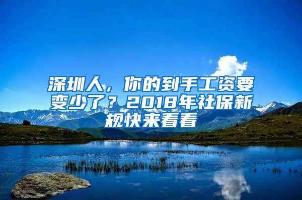 深圳人，你的到手工资要变少了？2018年社保新规快来看看