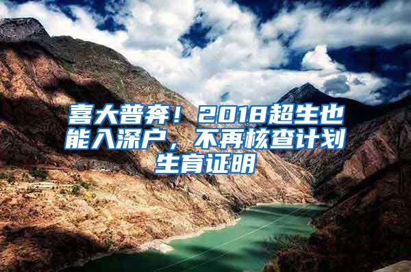 喜大普奔！2018超生也能入深户，不再核查计划生育证明