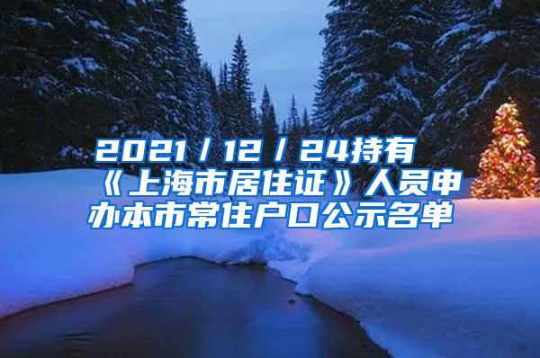 2021／12／24持有《上海市居住证》人员申办本市常住户口公示名单