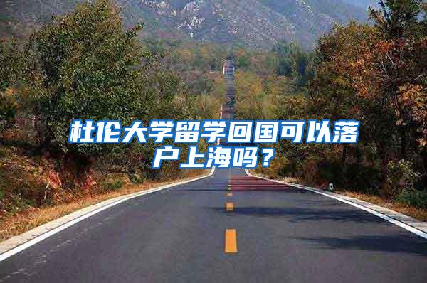 杜伦大学留学回国可以落户上海吗？