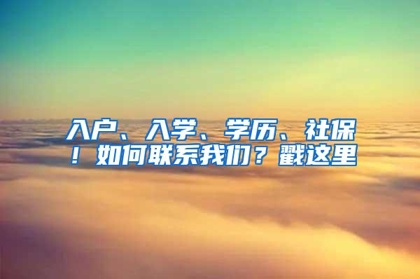 入户、入学、学历、社保！如何联系我们？戳这里