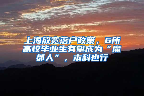 上海放宽落户政策，6所高校毕业生有望成为“魔都人”，本科也行