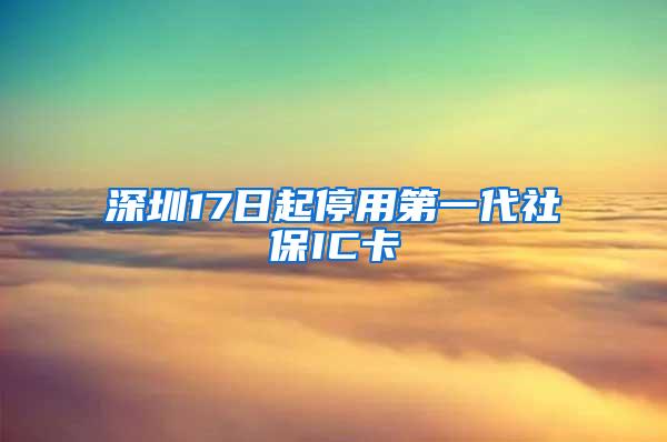 深圳17日起停用第一代社保IC卡