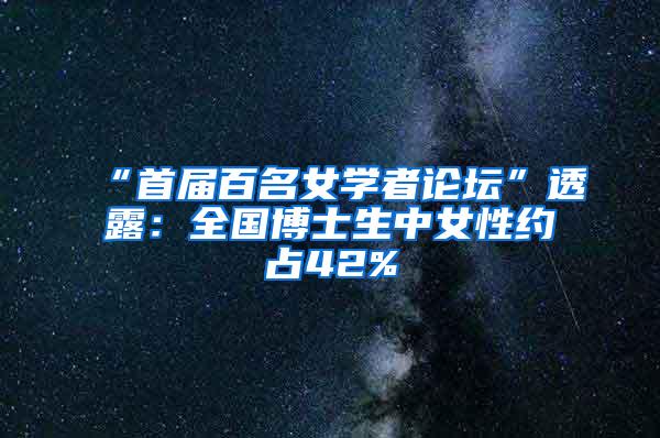 “首届百名女学者论坛”透露：全国博士生中女性约占42%