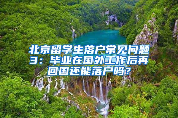 北京留学生落户常见问题3：毕业在国外工作后再回国还能落户吗？