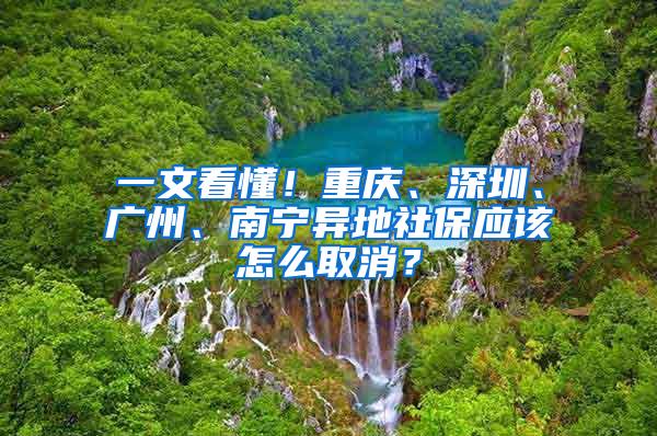 一文看懂！重庆、深圳、广州、南宁异地社保应该怎么取消？