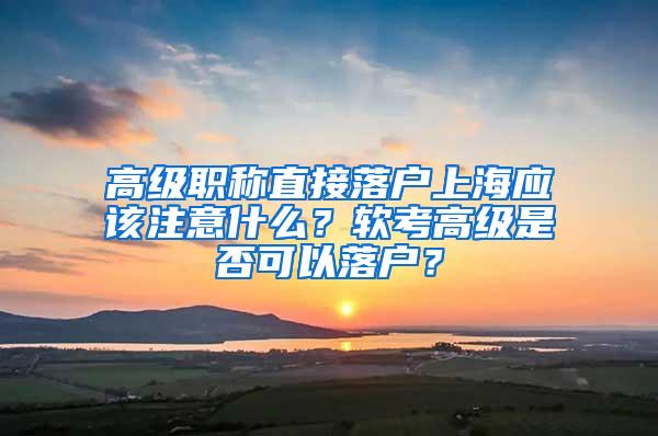 高级职称直接落户上海应该注意什么？软考高级是否可以落户？