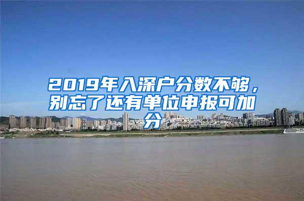 2019年入深户分数不够，别忘了还有单位申报可加分