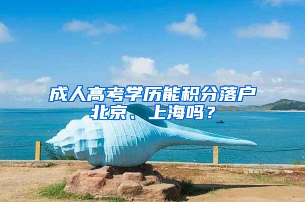 成人高考学历能积分落户北京、上海吗？