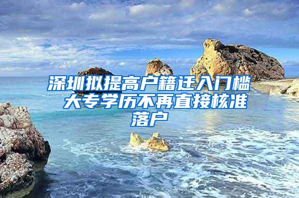 深圳拟提高户籍迁入门槛 大专学历不再直接核准落户