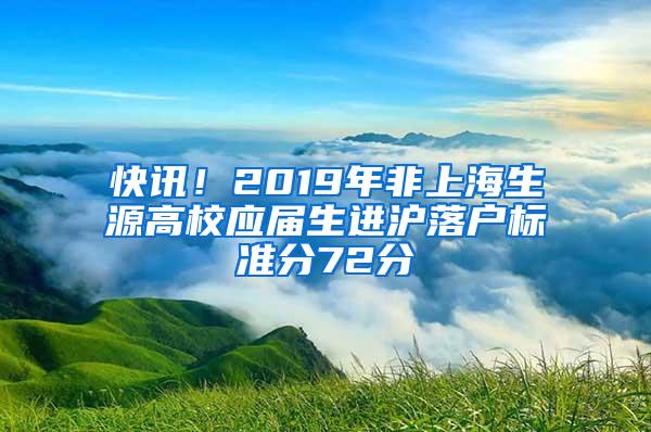 快讯！2019年非上海生源高校应届生进沪落户标准分72分