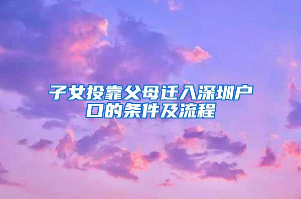 子女投靠父母迁入深圳户口的条件及流程