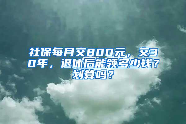 社保每月交800元，交30年，退休后能领多少钱？划算吗？