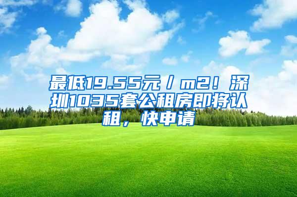 最低19.55元／m2！深圳1035套公租房即将认租，快申请