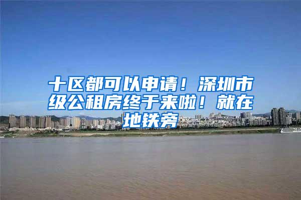 十区都可以申请！深圳市级公租房终于来啦！就在地铁旁