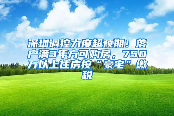 深圳调控力度超预期！落户满3年方可购房，750万以上住房按“豪宅”缴税