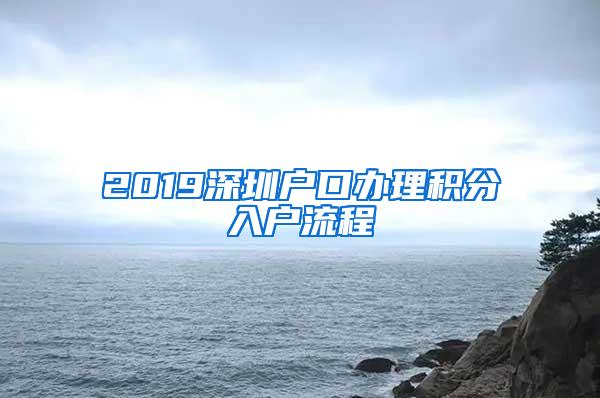 2019深圳户口办理积分入户流程