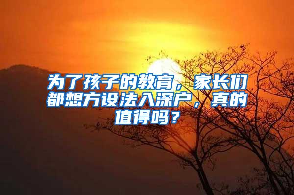 为了孩子的教育，家长们都想方设法入深户，真的值得吗？