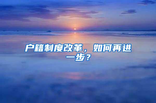 户籍制度改革，如何再进一步？