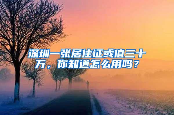 深圳一张居住证或值三十万，你知道怎么用吗？