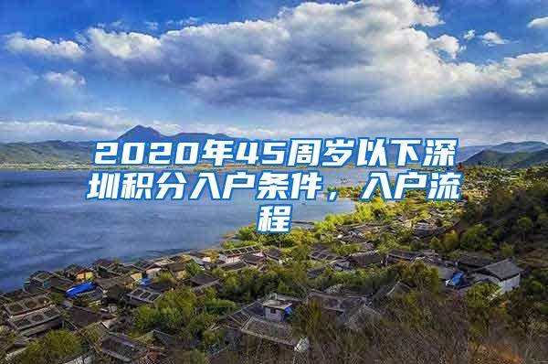 2020年45周岁以下深圳积分入户条件，入户流程