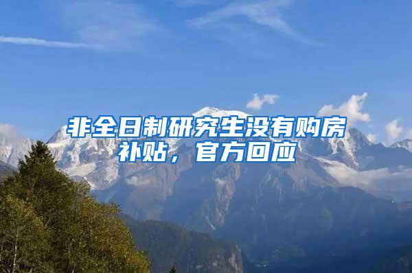 非全日制研究生没有购房补贴，官方回应