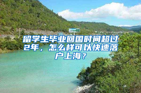 留学生毕业回国时间超过2年，怎么样可以快速落户上海？