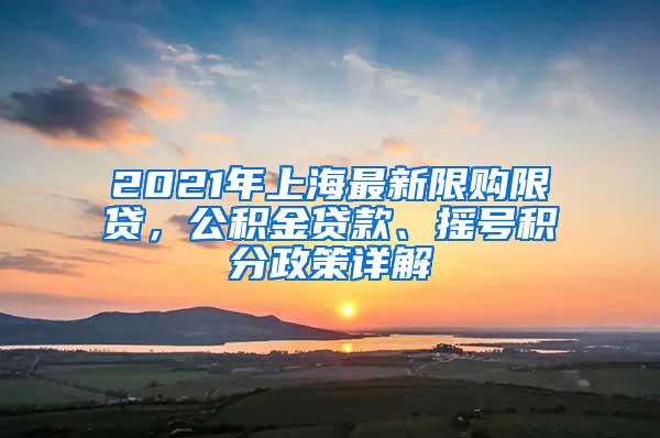 2021年上海最新限购限贷，公积金贷款、摇号积分政策详解