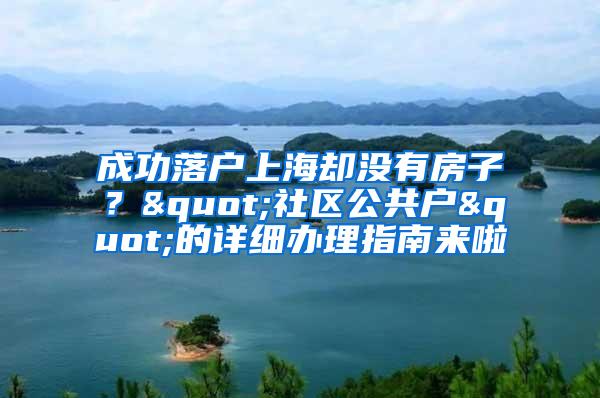 成功落户上海却没有房子？"社区公共户"的详细办理指南来啦