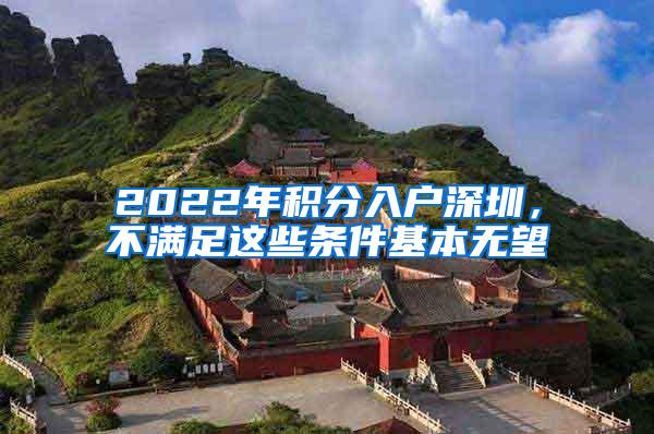 2022年积分入户深圳，不满足这些条件基本无望