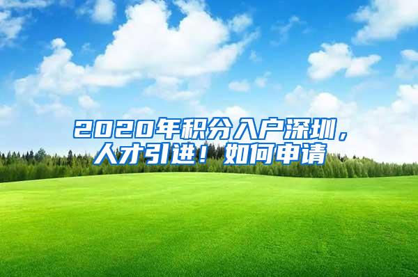 2020年积分入户深圳，人才引进！如何申请