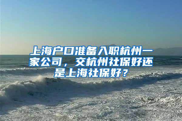 上海户口准备入职杭州一家公司，交杭州社保好还是上海社保好？