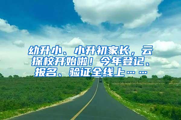 幼升小、小升初家长，云探校开始啦！今年登记、报名、验证全线上……