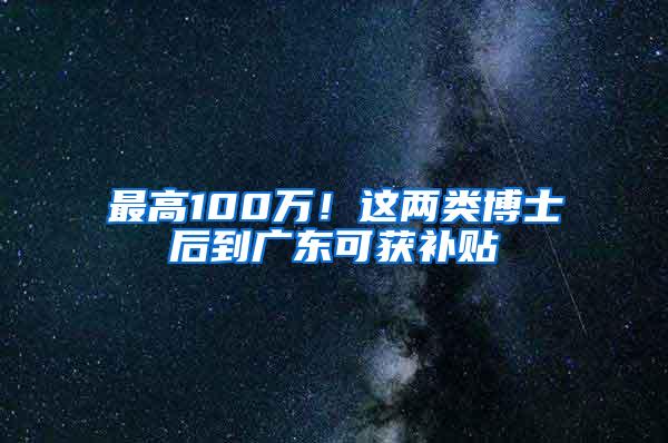 最高100万！这两类博士后到广东可获补贴