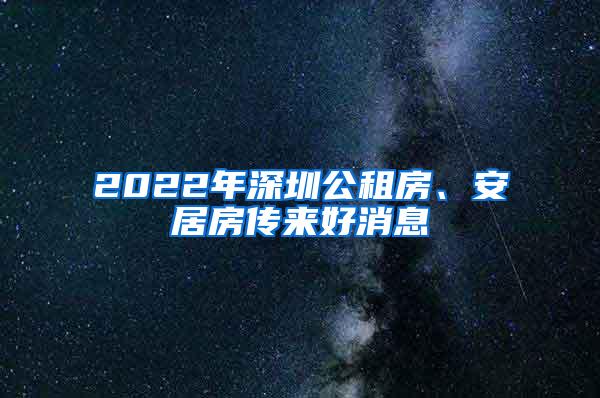 2022年深圳公租房、安居房传来好消息