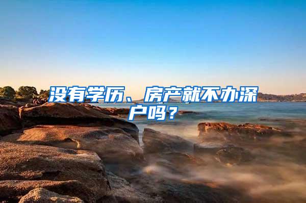 没有学历、房产就不办深户吗？