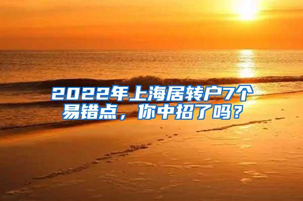 2022年上海居转户7个易错点，你中招了吗？