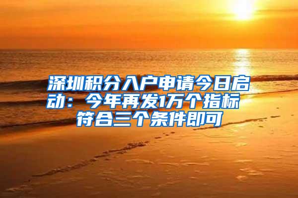 深圳积分入户申请今日启动：今年再发1万个指标 符合三个条件即可