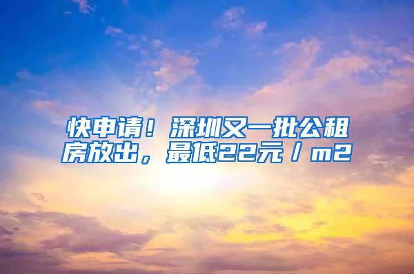 快申请！深圳又一批公租房放出，最低22元／m2