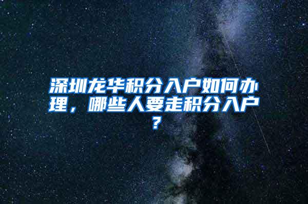 深圳龙华积分入户如何办理，哪些人要走积分入户？