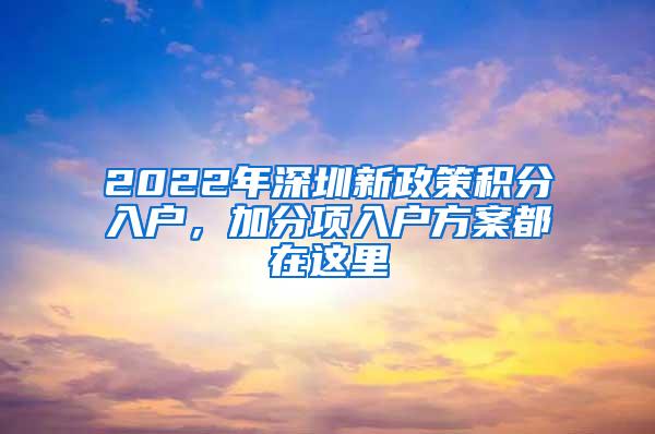 2022年深圳新政策积分入户，加分项入户方案都在这里