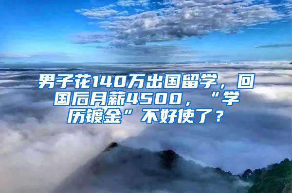 男子花140万出国留学，回国后月薪4500，“学历镀金”不好使了？