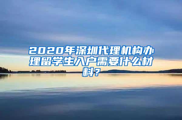 2020年深圳代理机构办理留学生入户需要什么材料？