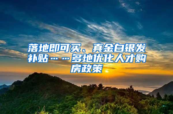 落地即可买、真金白银发补贴……多地优化人才购房政策