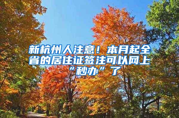 新杭州人注意！本月起全省的居住证签注可以网上“秒办”了