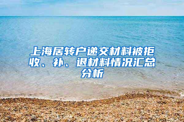 上海居转户递交材料被拒收、补、退材料情况汇总分析