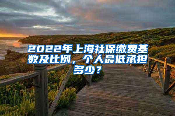 2022年上海社保缴费基数及比例，个人最低承担多少？