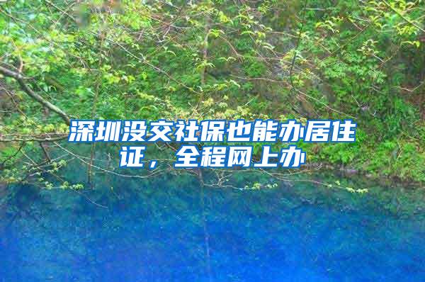 深圳没交社保也能办居住证，全程网上办