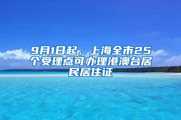 9月1日起，上海全市25个受理点可办理港澳台居民居住证