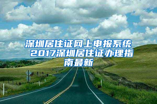 深圳居住证网上申报系统 2017深圳居住证办理指南最新